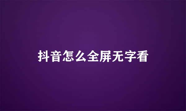 抖音怎么全屏无字看