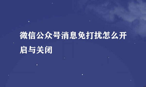 微信公众号消息免打扰怎么开启与关闭