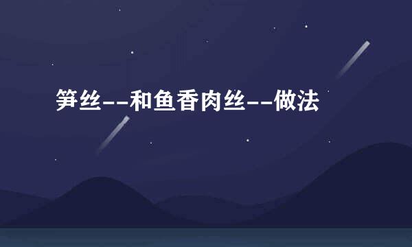 笋丝--和鱼香肉丝--做法