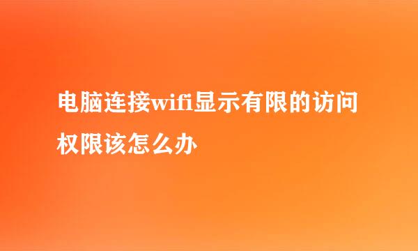 电脑连接wifi显示有限的访问权限该怎么办