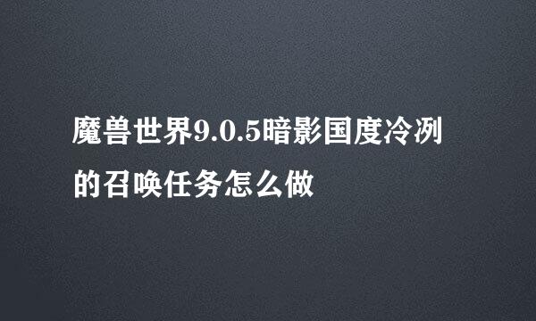 魔兽世界9.0.5暗影国度冷冽的召唤任务怎么做