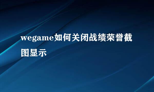 wegame如何关闭战绩荣誉截图显示