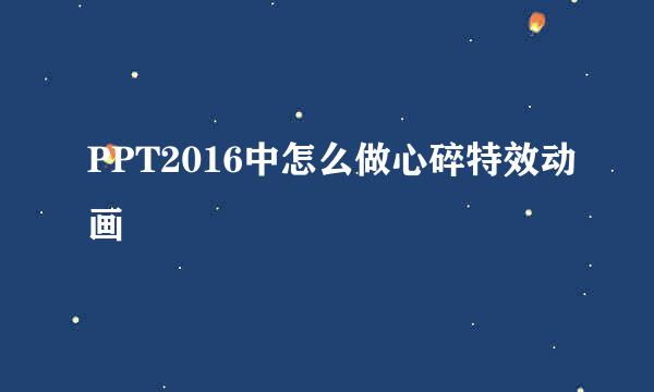 PPT2016中怎么做心碎特效动画