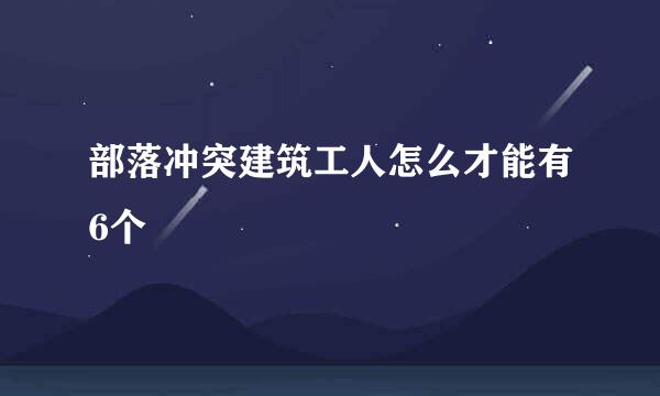 部落冲突建筑工人怎么才能有6个