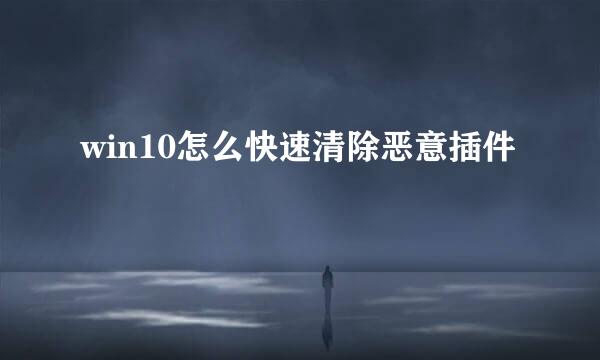 win10怎么快速清除恶意插件