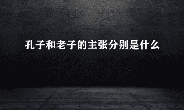 孔子和老子的主张分别是什么