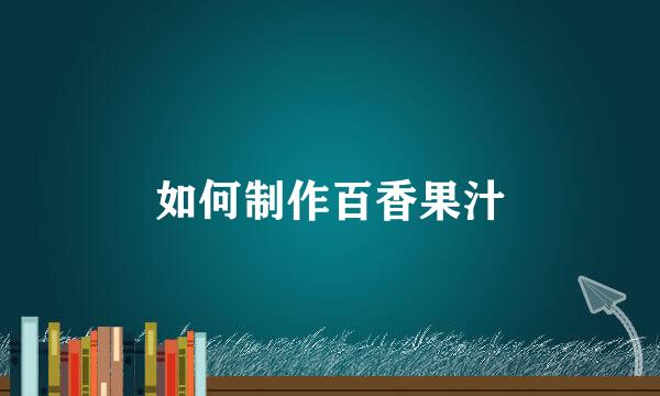 如何制作百香果汁
