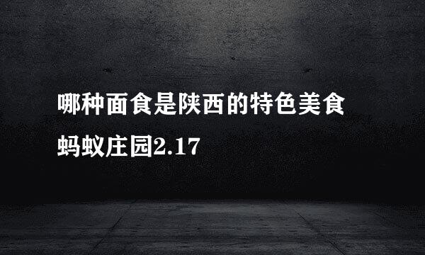 哪种面食是陕西的特色美食 蚂蚁庄园2.17