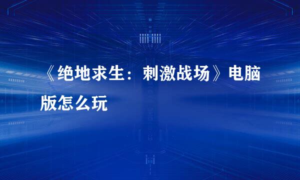 《绝地求生：刺激战场》电脑版怎么玩