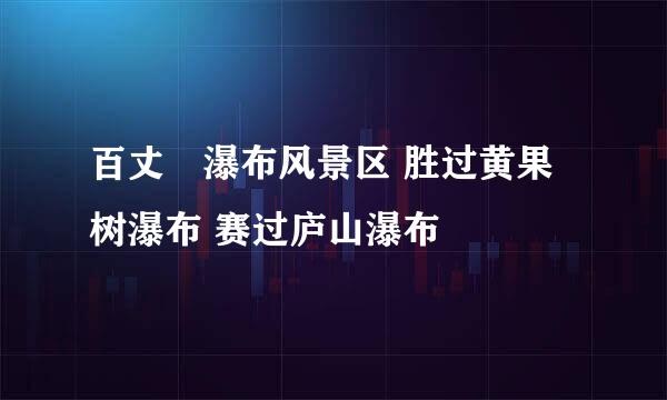 百丈漈瀑布风景区 胜过黄果树瀑布 赛过庐山瀑布