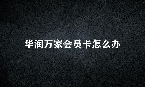 华润万家会员卡怎么办