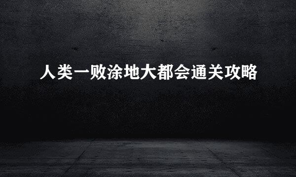 人类一败涂地大都会通关攻略