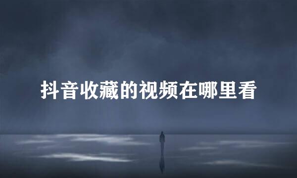 抖音收藏的视频在哪里看