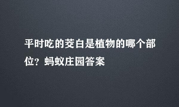 平时吃的茭白是植物的哪个部位？蚂蚁庄园答案