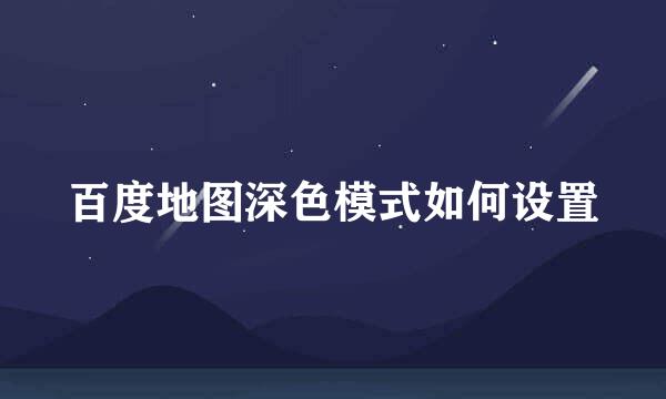 百度地图深色模式如何设置
