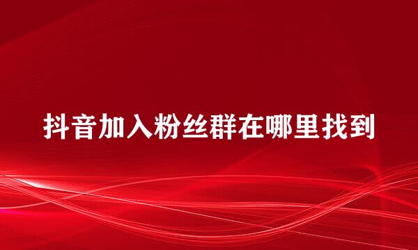 抖音加入粉丝群在哪里找到