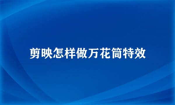剪映怎样做万花筒特效