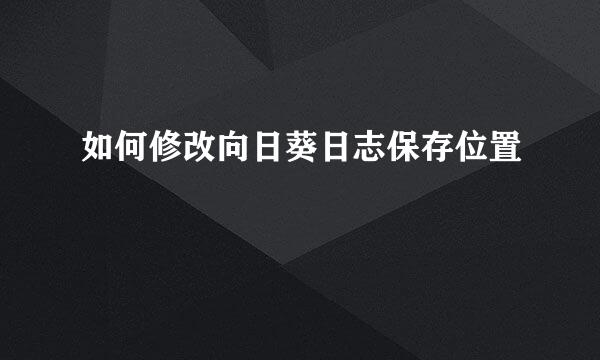 如何修改向日葵日志保存位置