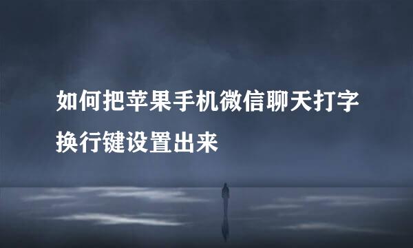 如何把苹果手机微信聊天打字换行键设置出来