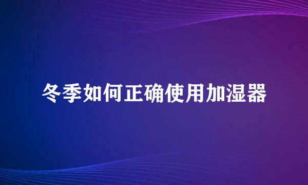 冬季如何正确使用加湿器