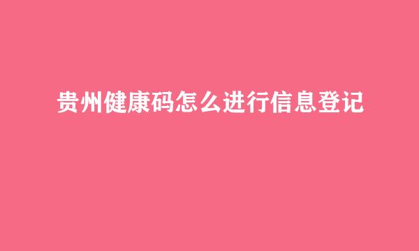 贵州健康码怎么进行信息登记