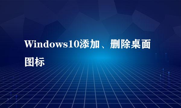 Windows10添加、删除桌面图标