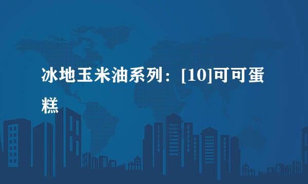 冰地玉米油系列：[10]可可蛋糕