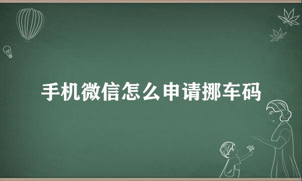 手机微信怎么申请挪车码