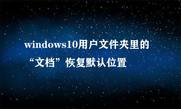 windows10用户文件夹里的“文档”恢复默认位置