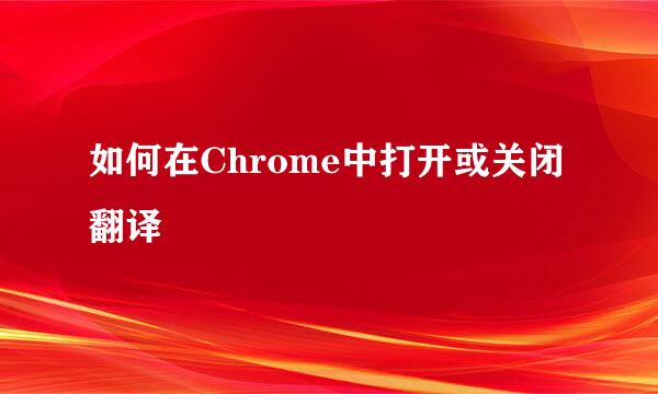 如何在Chrome中打开或关闭翻译