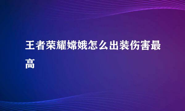 王者荣耀嫦娥怎么出装伤害最高