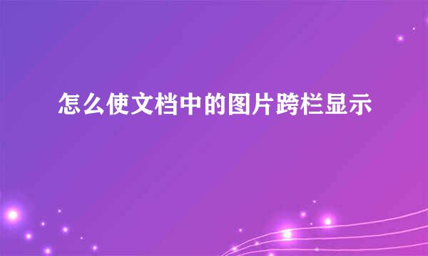 怎么使文档中的图片跨栏显示