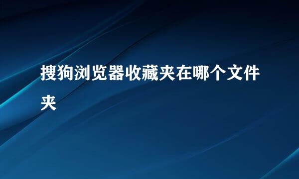 搜狗浏览器收藏夹在哪个文件夹