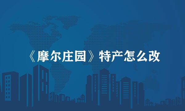 《摩尔庄园》特产怎么改