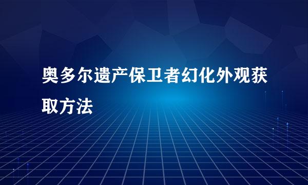 奥多尔遗产保卫者幻化外观获取方法