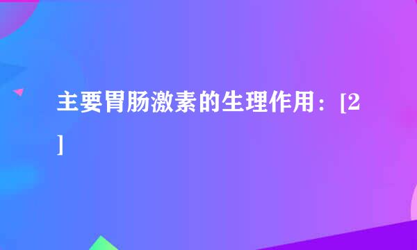 主要胃肠激素的生理作用：[2]
