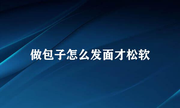 做包子怎么发面才松软