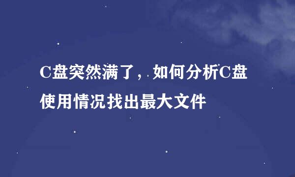 C盘突然满了，如何分析C盘使用情况找出最大文件
