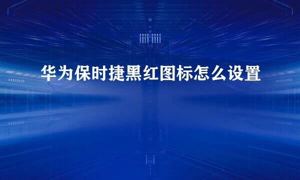 华为保时捷黑红图标怎么设置