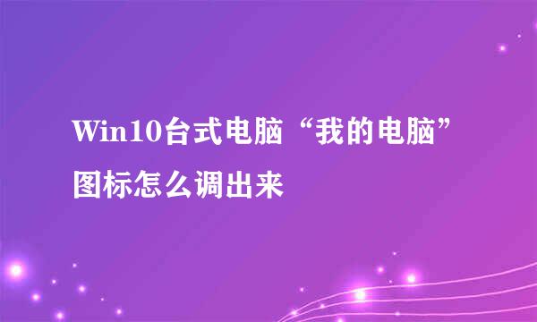 Win10台式电脑“我的电脑”图标怎么调出来