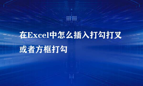 在Excel中怎么插入打勾打叉或者方框打勾