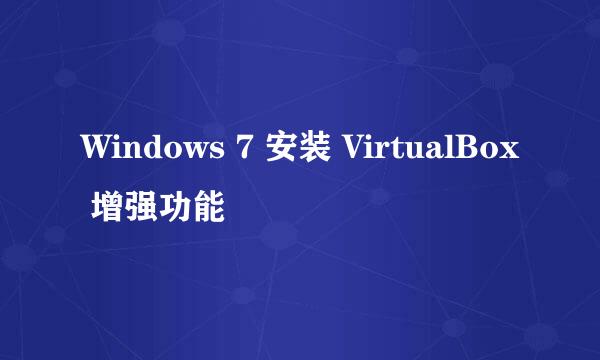 Windows 7 安装 VirtualBox 增强功能