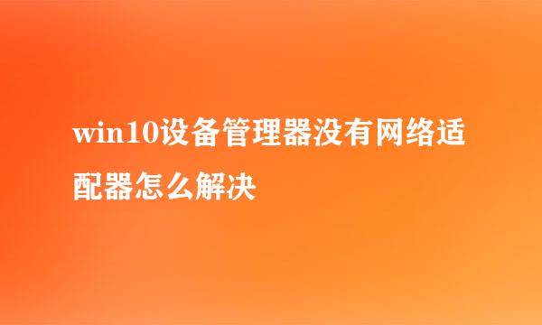 win10设备管理器没有网络适配器怎么解决