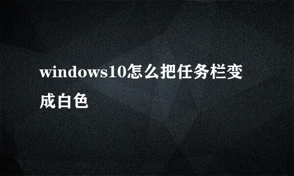 windows10怎么把任务栏变成白色