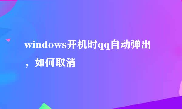 windows开机时qq自动弹出，如何取消