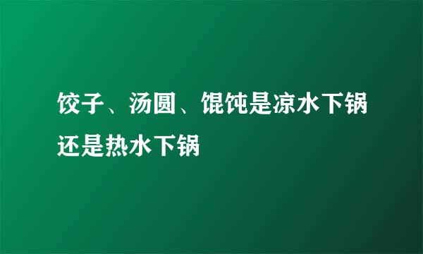饺子、汤圆、馄饨是凉水下锅还是热水下锅
