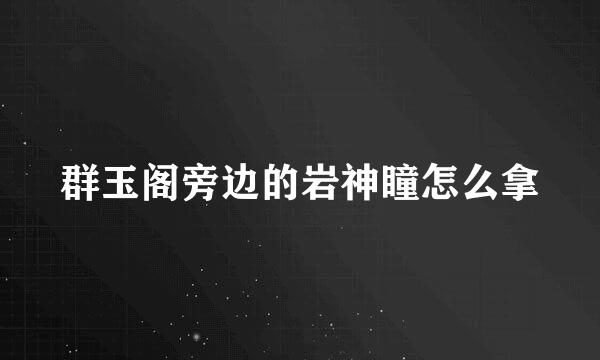 群玉阁旁边的岩神瞳怎么拿