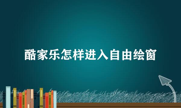 酷家乐怎样进入自由绘窗