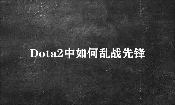Dota2中如何乱战先锋