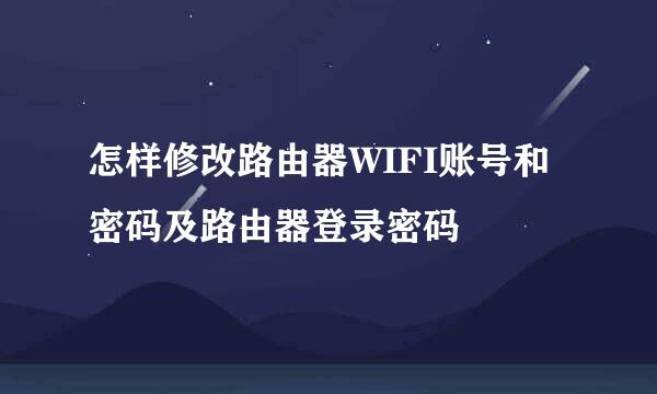 怎样修改路由器WIFI账号和密码及路由器登录密码